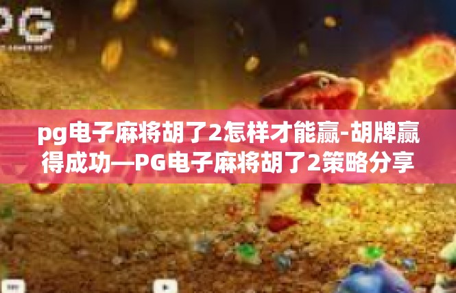 pg电子麻将胡了2怎样才能赢-胡牌赢得成功—PG电子麻将胡了2策略分享-pg电子麻将胡了2怎样才能赢