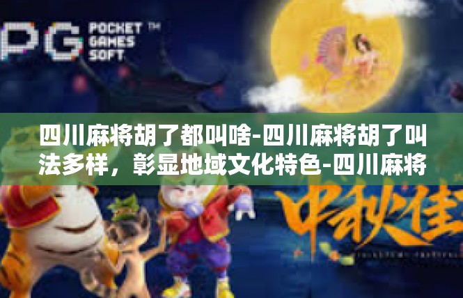 四川麻将胡了都叫啥-四川麻将胡了叫法多样，彰显地域文化特色-四川麻将胡了都叫啥