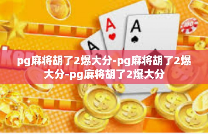 pg麻将胡了2爆大分-pg麻将胡了2爆大分-pg麻将胡了2爆大分