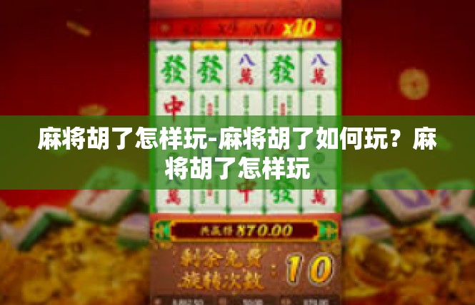 麻将胡了怎样玩-麻将胡了如何玩？麻将胡了怎样玩