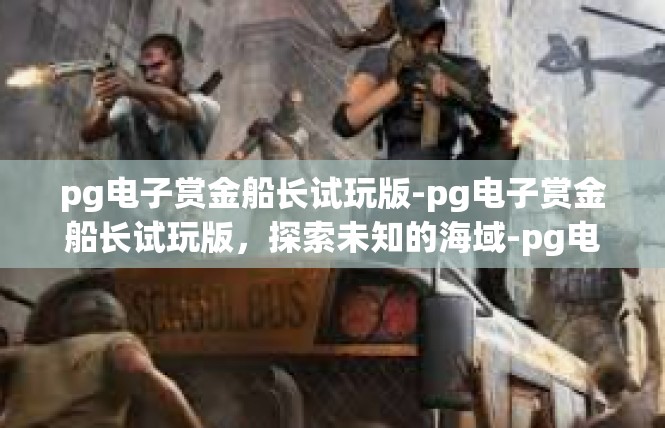 pg电子赏金船长试玩版-pg电子赏金船长试玩版，探索未知的海域-pg电子赏金船长试玩版