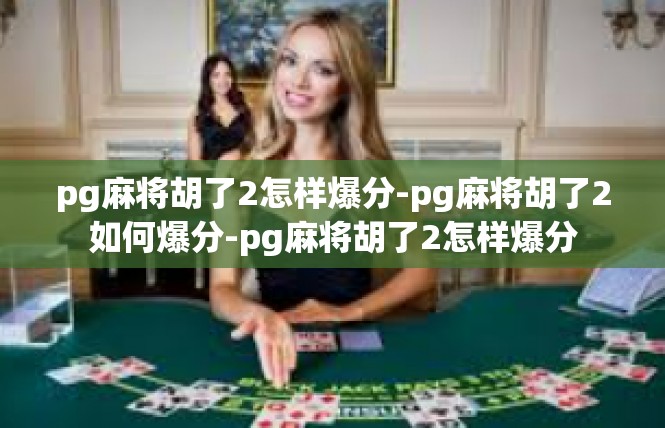 pg麻将胡了2怎样爆分-pg麻将胡了2如何爆分-pg麻将胡了2怎样爆分
