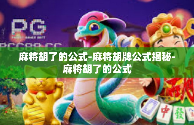 麻将胡了的公式-麻将胡牌公式揭秘-麻将胡了的公式