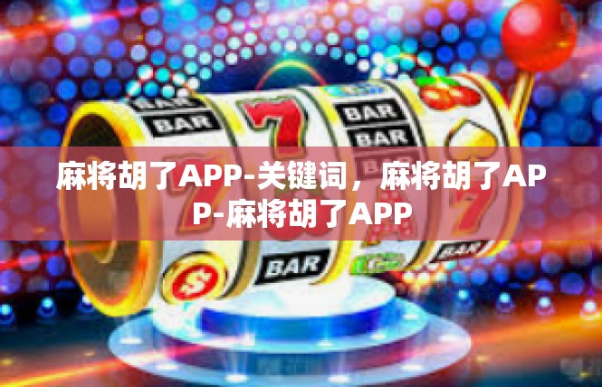 麻将胡了APP-关键词，麻将胡了APP-麻将胡了APP