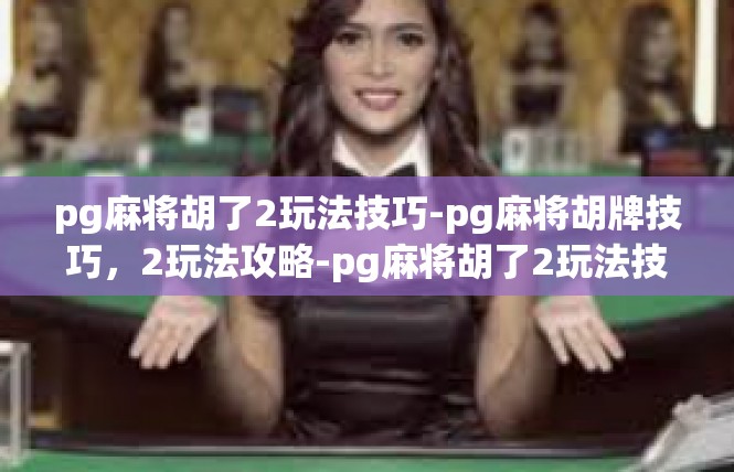 pg麻将胡了2玩法技巧-pg麻将胡牌技巧，2玩法攻略-pg麻将胡了2玩法技巧