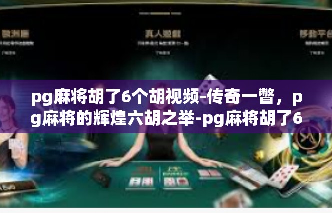 pg麻将胡了6个胡视频-传奇一瞥，pg麻将的辉煌六胡之举-pg麻将胡了6个胡视频