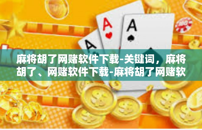 麻将胡了网赌软件下载-关键词，麻将胡了、网赌软件下载-麻将胡了网赌软件下载