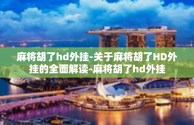 麻将胡了hd外挂-关于麻将胡了HD外挂的全面解读-麻将胡了hd外挂