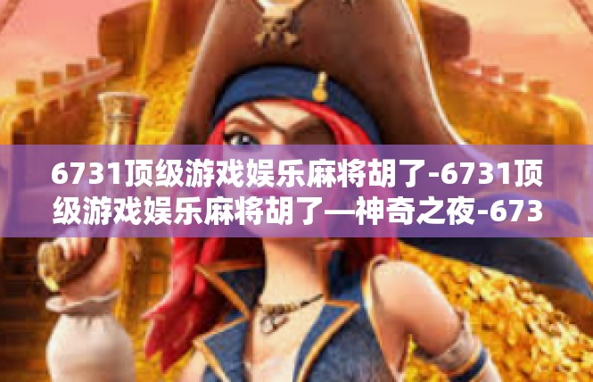 6731顶级游戏娱乐麻将胡了-6731顶级游戏娱乐麻将胡了—神奇之夜-6731顶级游戏娱乐麻将胡了