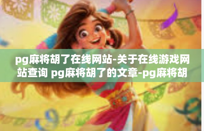 pg麻将胡了在线网站-关于在线游戏网站查询 pg麻将胡了的文章-pg麻将胡了在线网站