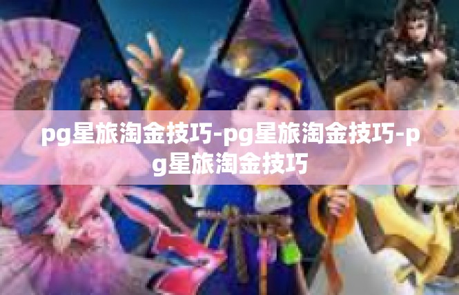 pg星旅淘金技巧-pg星旅淘金技巧-pg星旅淘金技巧
