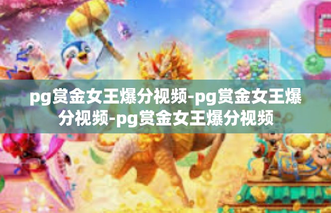 pg赏金女王爆分视频-pg赏金女王爆分视频-pg赏金女王爆分视频