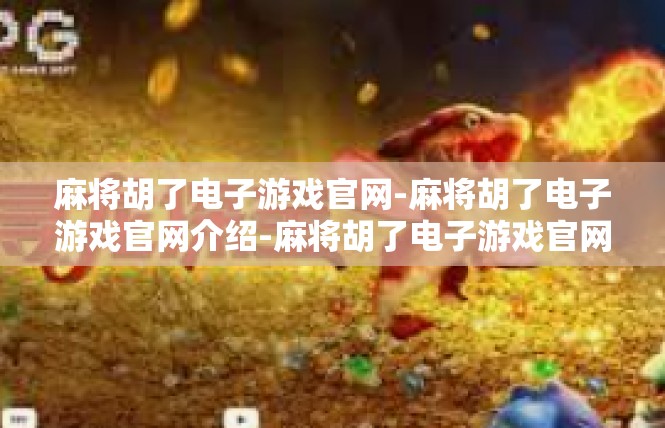 麻将胡了电子游戏官网-麻将胡了电子游戏官网介绍-麻将胡了电子游戏官网