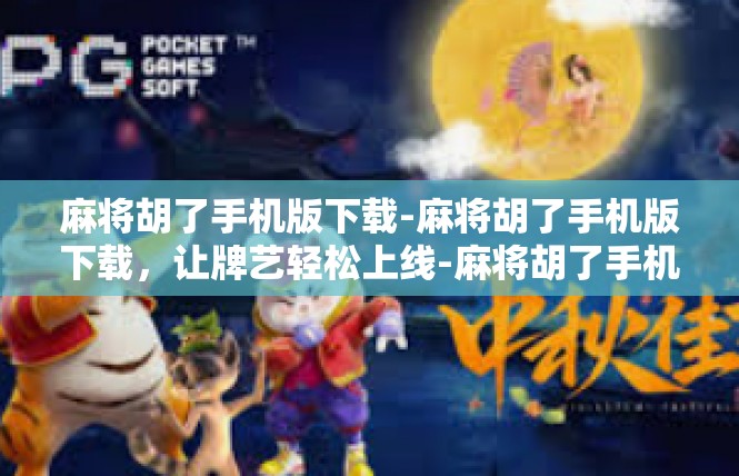 麻将胡了手机版下载-麻将胡了手机版下载，让牌艺轻松上线-麻将胡了手机版下载