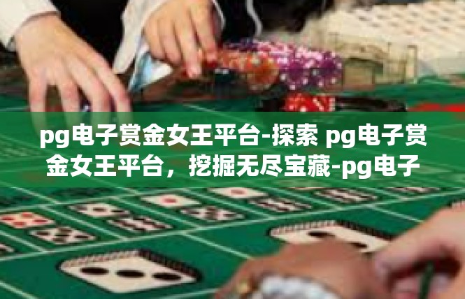 pg电子赏金女王平台-探索 pg电子赏金女王平台，挖掘无尽宝藏-pg电子赏金女王平台