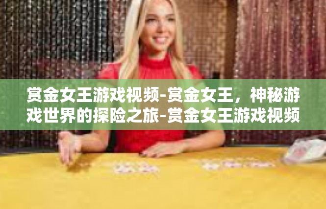 赏金女王游戏视频-赏金女王，神秘游戏世界的探险之旅-赏金女王游戏视频