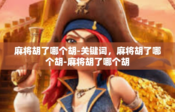 麻将胡了哪个胡-关键词，麻将胡了哪个胡-麻将胡了哪个胡