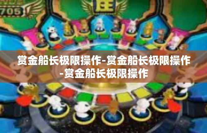 赏金船长极限操作-赏金船长极限操作-赏金船长极限操作