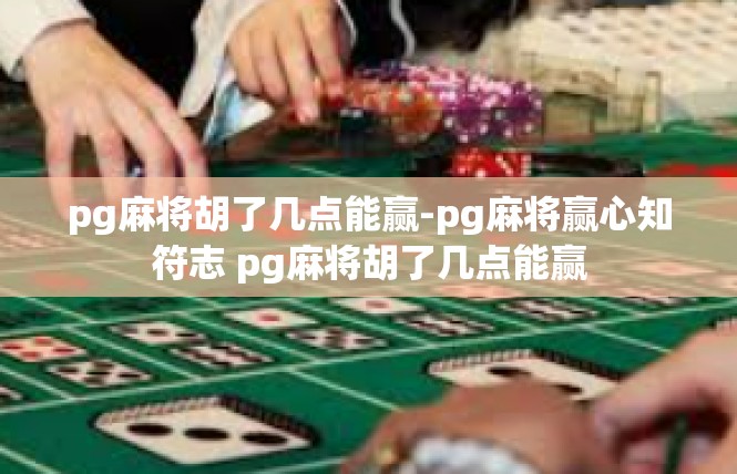 pg麻将胡了几点能赢-pg麻将赢心知符志 pg麻将胡了几点能赢