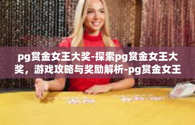 pg赏金女王大奖-探索pg赏金女王大奖，游戏攻略与奖励解析-pg赏金女王大奖