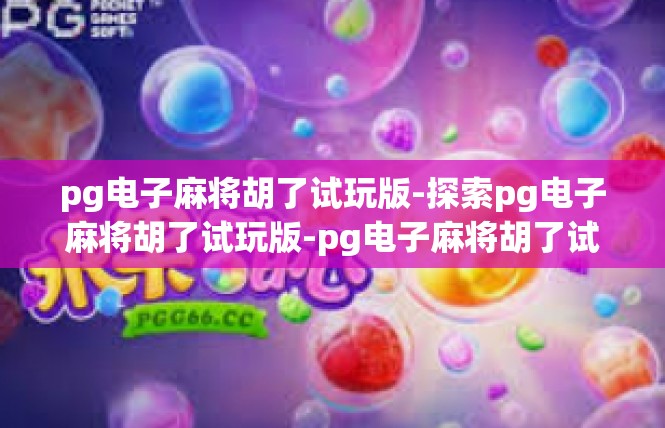 pg电子麻将胡了试玩版-探索pg电子麻将胡了试玩版-pg电子麻将胡了试玩版
