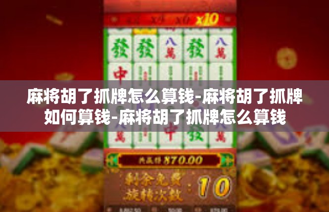 麻将胡了抓牌怎么算钱-麻将胡了抓牌如何算钱-麻将胡了抓牌怎么算钱