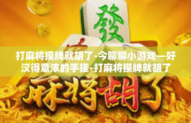 打麻将摸牌就胡了-今聊聊小游戏—好汉得意浓的手搓-打麻将摸牌就胡了