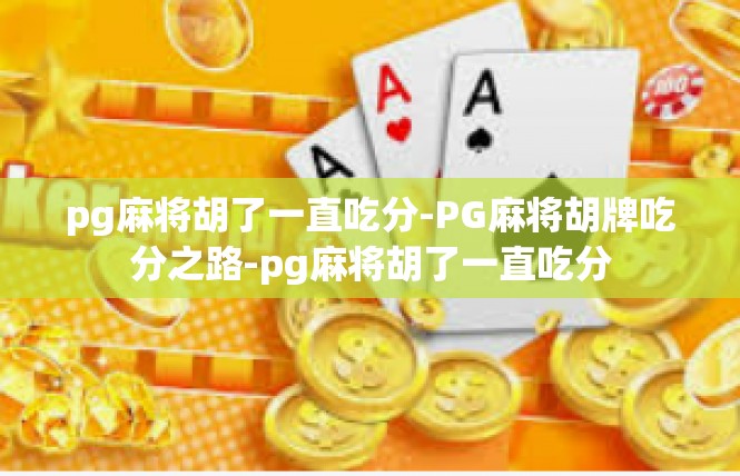pg麻将胡了一直吃分-PG麻将胡牌吃分之路-pg麻将胡了一直吃分