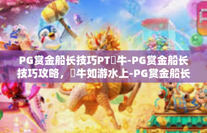 PG赏金船长技巧PT犎牛-PG赏金船长技巧攻略，犎牛如游水上-PG赏金船长技巧PT犎牛