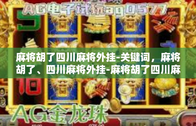 麻将胡了四川麻将外挂-关键词，麻将胡了、四川麻将外挂-麻将胡了四川麻将外挂