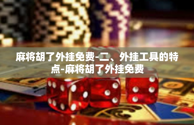 麻将胡了外挂免费-二、外挂工具的特点-麻将胡了外挂免费