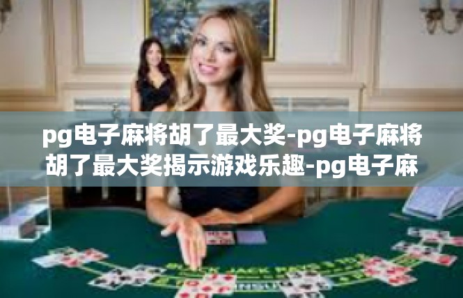 pg电子麻将胡了最大奖-pg电子麻将胡了最大奖揭示游戏乐趣-pg电子麻将胡了最大奖
