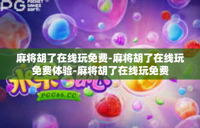 麻将胡了在线玩免费-麻将胡了在线玩免费体验-麻将胡了在线玩免费