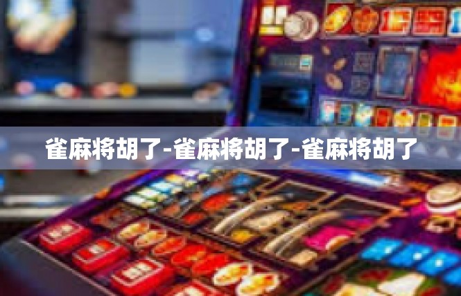 雀麻将胡了-雀麻将胡了-雀麻将胡了
