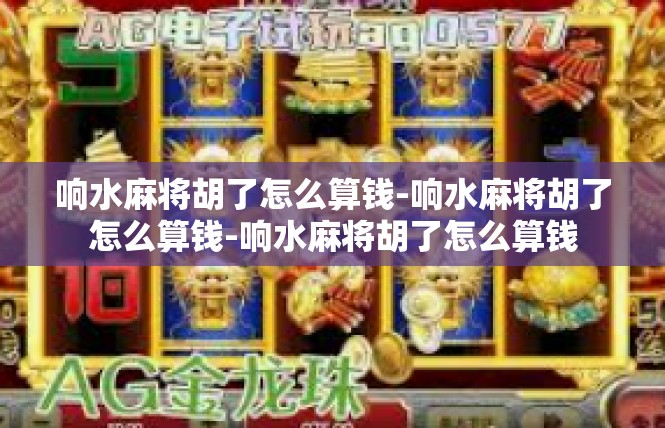 响水麻将胡了怎么算钱-响水麻将胡了怎么算钱-响水麻将胡了怎么算钱