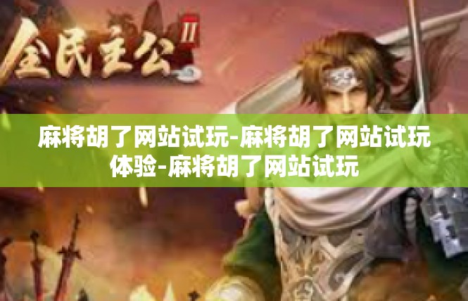 麻将胡了网站试玩-麻将胡了网站试玩体验-麻将胡了网站试玩