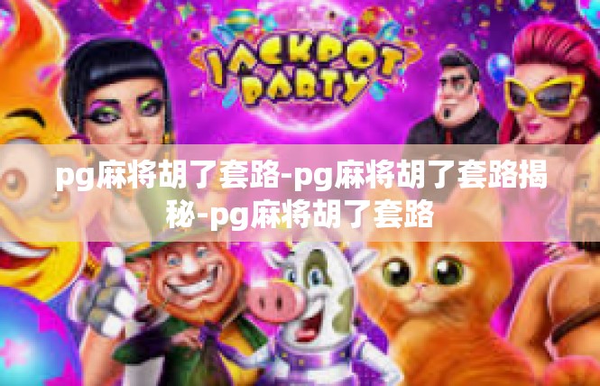pg麻将胡了套路-pg麻将胡了套路揭秘-pg麻将胡了套路