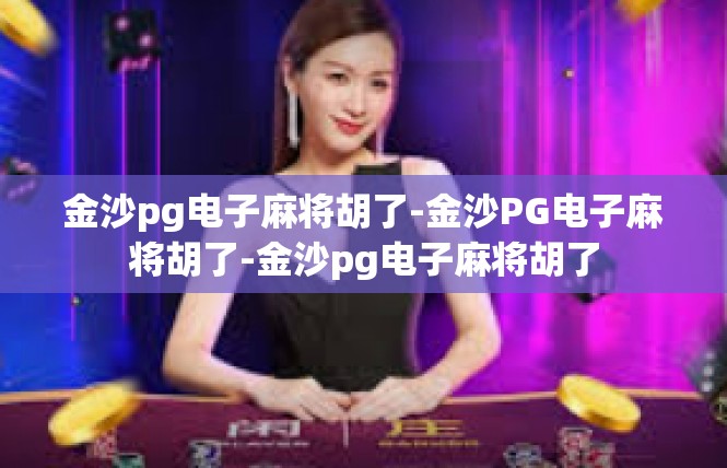 金沙pg电子麻将胡了-金沙PG电子麻将胡了-金沙pg电子麻将胡了