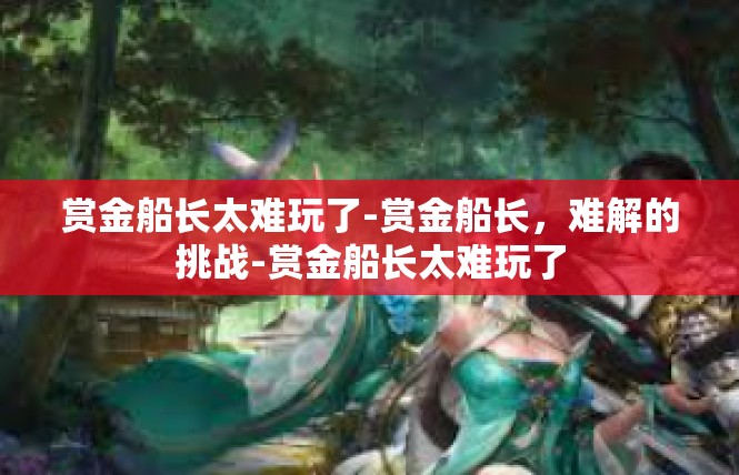 赏金船长太难玩了-赏金船长，难解的挑战-赏金船长太难玩了