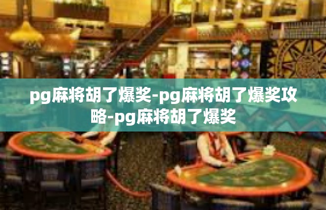 pg麻将胡了爆奖-pg麻将胡了爆奖攻略-pg麻将胡了爆奖