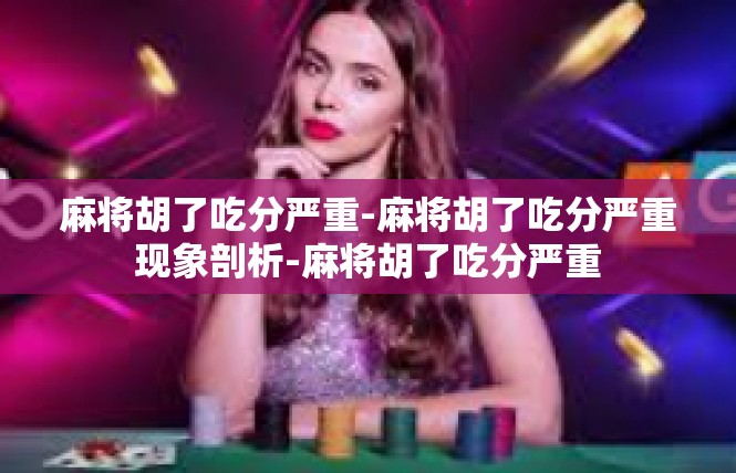麻将胡了吃分严重-麻将胡了吃分严重现象剖析-麻将胡了吃分严重