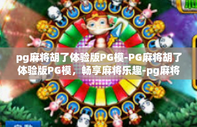 pg麻将胡了体验版PG模-PG麻将胡了体验版PG模，畅享麻将乐趣-pg麻将胡了体验版PG模