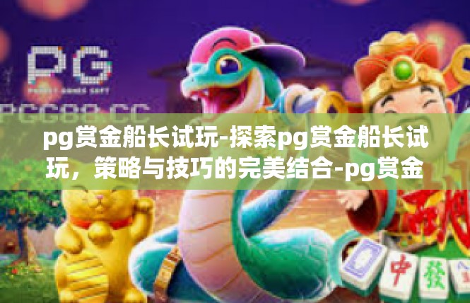 pg赏金船长试玩-探索pg赏金船长试玩，策略与技巧的完美结合-pg赏金船长试玩