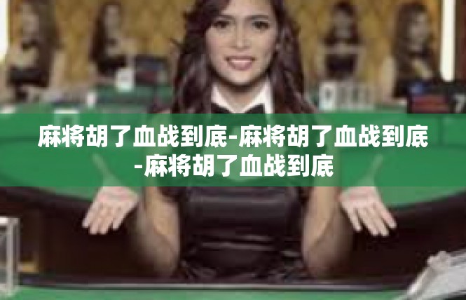 麻将胡了血战到底-麻将胡了血战到底-麻将胡了血战到底