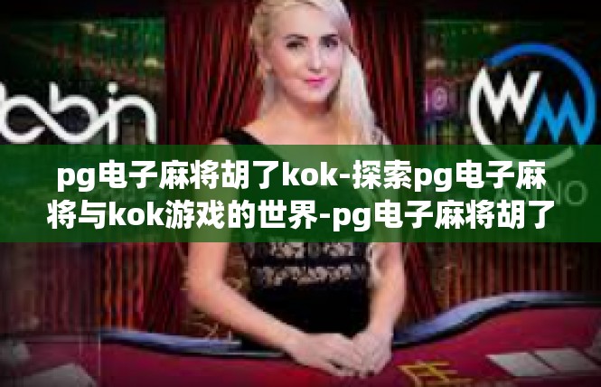 pg电子麻将胡了kok-探索pg电子麻将与kok游戏的世界-pg电子麻将胡了kok