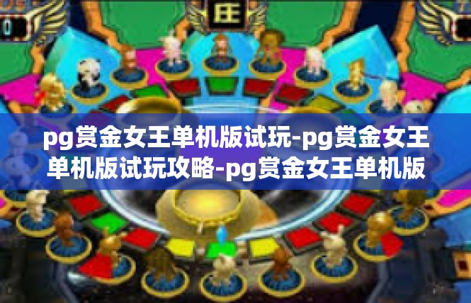 pg赏金女王单机版试玩-pg赏金女王单机版试玩攻略-pg赏金女王单机版试玩