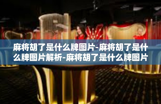 麻将胡了是什么牌图片-麻将胡了是什么牌图片解析-麻将胡了是什么牌图片