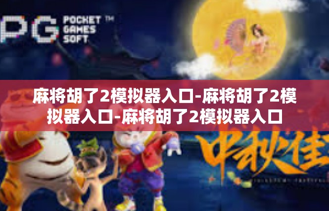 麻将胡了2模拟器入口-麻将胡了2模拟器入口-麻将胡了2模拟器入口