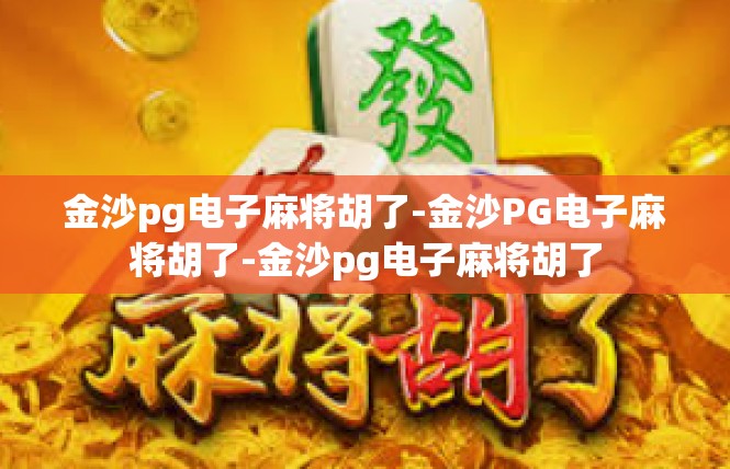 金沙pg电子麻将胡了-金沙PG电子麻将胡了-金沙pg电子麻将胡了