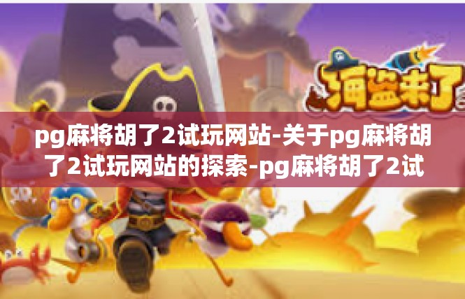 pg麻将胡了2试玩网站-关于pg麻将胡了2试玩网站的探索-pg麻将胡了2试玩网站
